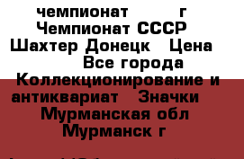 11.1) чемпионат : 1975 г - Чемпионат СССР - Шахтер-Донецк › Цена ­ 49 - Все города Коллекционирование и антиквариат » Значки   . Мурманская обл.,Мурманск г.